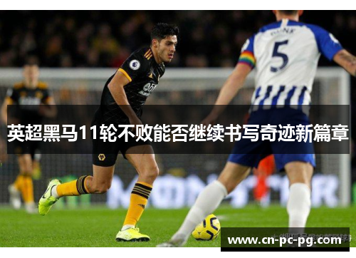 英超黑马11轮不败能否继续书写奇迹新篇章