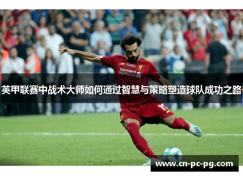 英甲联赛中战术大师如何通过智慧与策略塑造球队成功之路