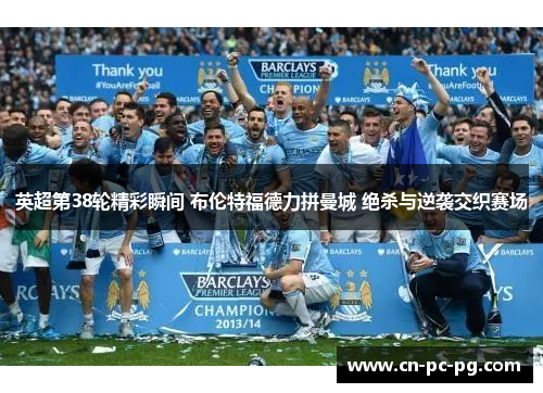 英超第38轮精彩瞬间 布伦特福德力拼曼城 绝杀与逆袭交织赛场