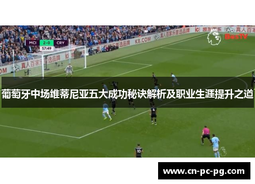 葡萄牙中场维蒂尼亚五大成功秘诀解析及职业生涯提升之道 葡萄牙中场维蒂尼亚五大成功秘诀解析及职业生涯提升之道