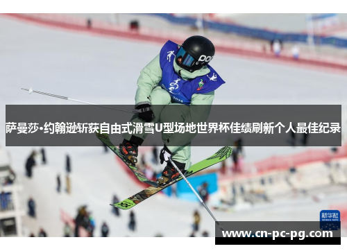 萨曼莎·约翰逊斩获自由式滑雪U型场地世界杯佳绩刷新个人最佳纪录 萨曼莎·约翰逊斩获自由式滑雪U型场地世界杯佳绩刷新个人最佳纪录