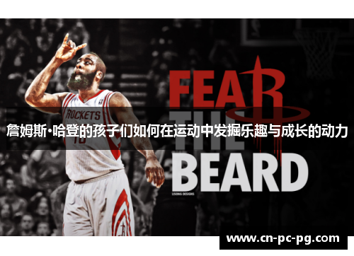 詹姆斯·哈登的孩子们如何在运动中发掘乐趣与成长的动力