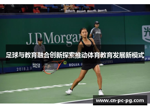 足球与教育融合创新探索推动体育教育发展新模式 足球与教育融合创新探索推动体育教育发展新模式