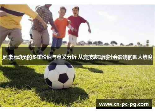 足球运动员的多重价值与意义分析 从竞技表现到社会影响的四大维度
