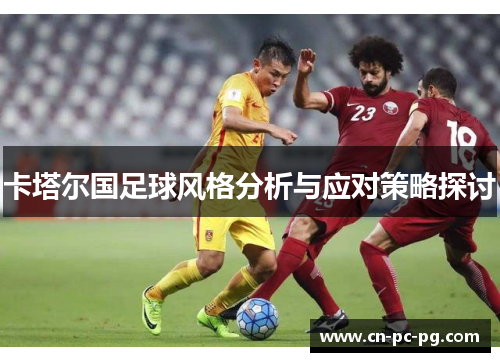 卡塔尔国足球风格分析与应对策略探讨
