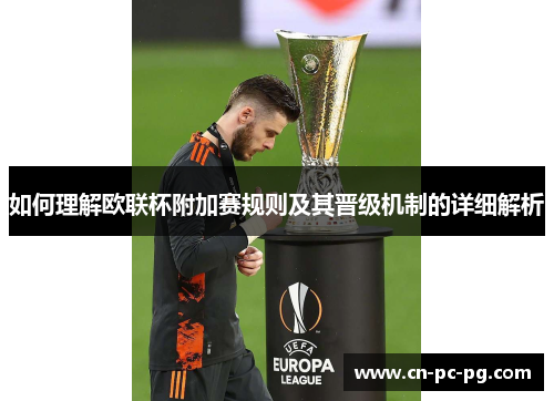 如何理解欧联杯附加赛规则及其晋级机制的详细解析