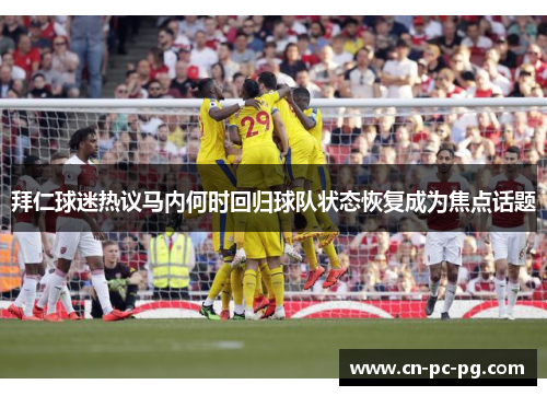 拜仁球迷热议马内何时回归球队状态恢复成为焦点话题