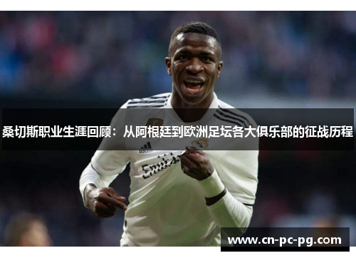 桑切斯职业生涯回顾:从阿根廷到欧洲足坛各大俱乐部的征战历程 桑切斯职业生涯回顾:从阿根廷到欧洲足坛各大俱乐部的征战历程