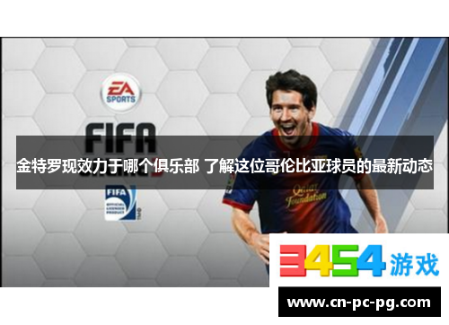 金特罗现效力于哪个俱乐部 了解这位哥伦比亚球员的最新动态