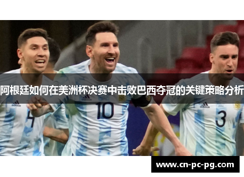 阿根廷如何在美洲杯决赛中击败巴西夺冠的关键策略分析