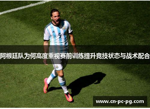 阿根廷队为何高度重视赛前训练提升竞技状态与战术配合