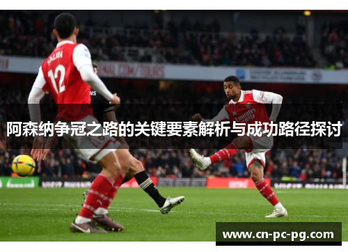 阿森纳争冠之路的关键要素解析与成功路径探讨