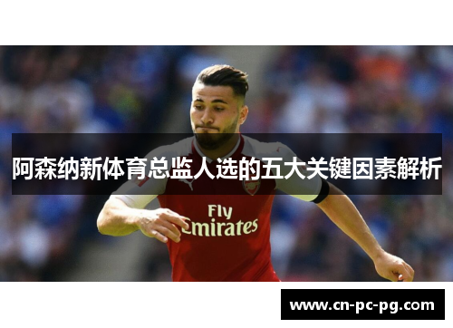 阿森纳新体育总监人选的五大关键因素解析