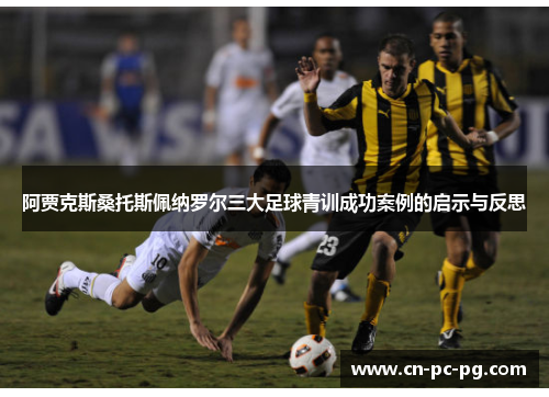 阿贾克斯桑托斯佩纳罗尔三大足球青训成功案例的启示与反思