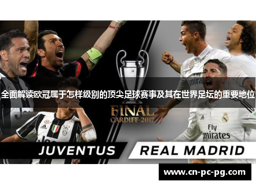 全面解读欧冠属于怎样级别的顶尖足球赛事及其在世界足坛的重要地位 全面解读欧冠属于怎样级别的顶尖足球赛事及其在世界足坛的重要地位