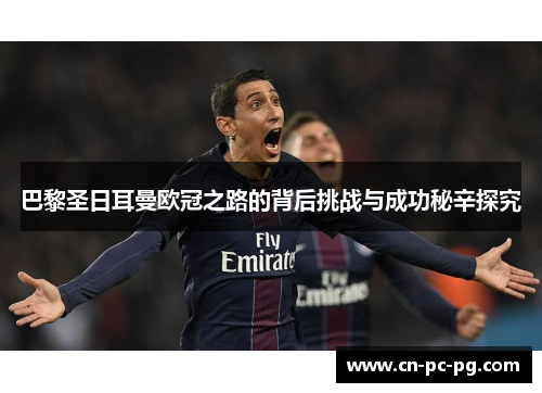 巴黎圣日耳曼欧冠之路的背后挑战与成功秘辛探究