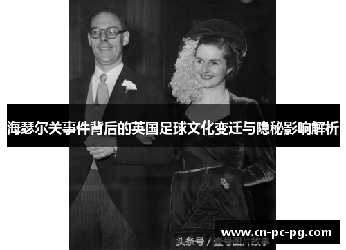 海瑟尔关事件背后的英国足球文化变迁与隐秘影响解析