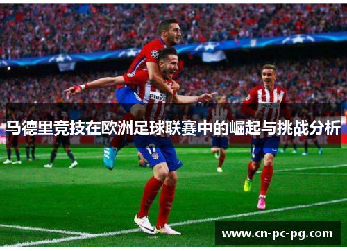 马德里竞技在欧洲足球联赛中的崛起与挑战分析
