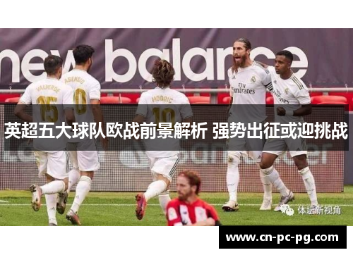 英超五大球队欧战前景解析 强势出征或迎挑战 英超五大球队欧战前景解析 强势出征或迎挑战