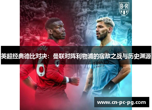 英超经典德比对决:曼联对阵利物浦的宿敌之战与历史渊源 英超经典德比对决:曼联对阵利物浦的宿敌之战与历史渊源