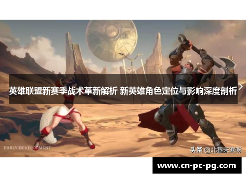 英雄联盟新赛季战术革新解析 新英雄角色定位与影响深度剖析