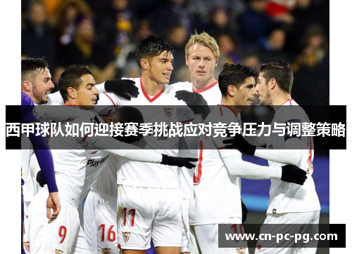西甲球队如何迎接赛季挑战应对竞争压力与调整策略