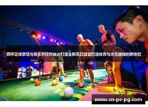 西甲足球激情与音乐节狂欢融合打造全新夏日盛宴打造体育与文化碰撞的新体验