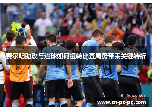 费尔明助攻与进球如何扭转比赛局势带来关键转折