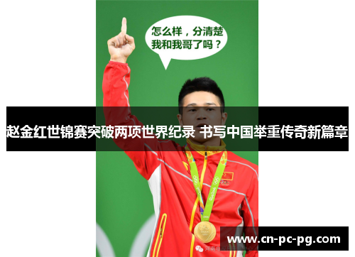 赵金红世锦赛突破两项世界纪录 书写中国举重传奇新篇章 赵金红世锦赛突破两项世界纪录 书写中国举重传奇新篇章
