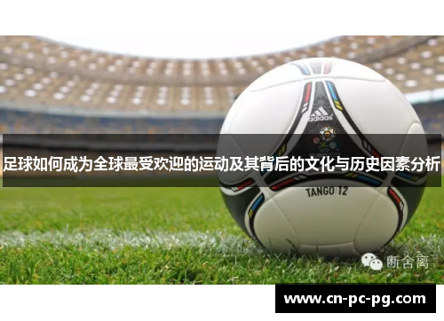 足球如何成为全球最受欢迎的运动及其背后的文化与历史因素分析