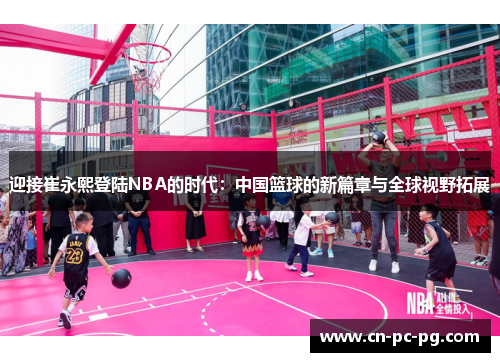 迎接崔永熙登陆NBA的时代：中国篮球的新篇章与全球视野拓展