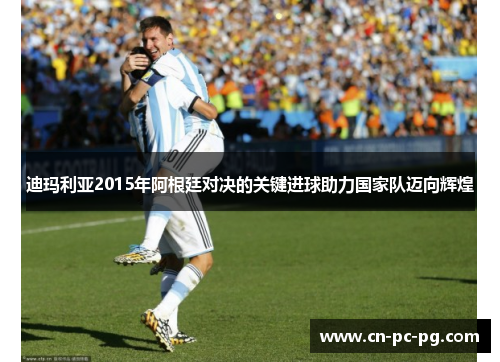 迪玛利亚2015年阿根廷对决的关键进球助力国家队迈向辉煌