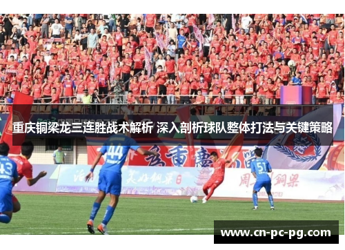 重庆铜梁龙三连胜战术解析 深入剖析球队整体打法与关键策略 重庆铜梁龙三连胜战术解析 深入剖析球队整体打法与关键策略