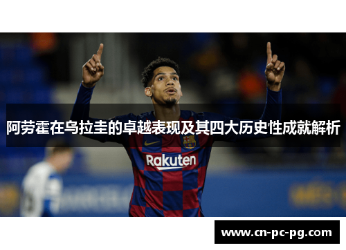 阿劳霍在乌拉圭的卓越表现及其四大历史性成就解析