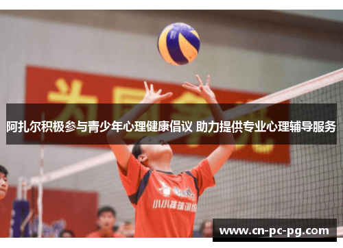 阿扎尔积极参与青少年心理健康倡议 助力提供专业心理辅导服务