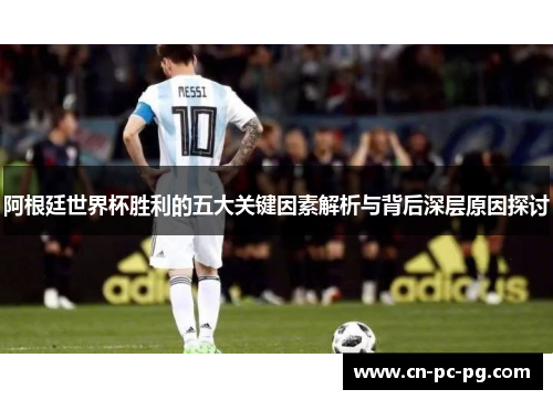阿根廷世界杯胜利的五大关键因素解析与背后深层原因探讨