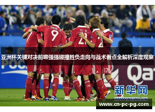 亚洲杯关键对决前瞻强强碰撞胜负走向与战术看点全解析深度观察 亚洲杯关键对决前瞻强强碰撞胜负走向与战术看点全解析深度观察