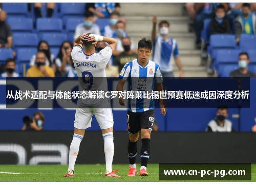 从战术适配与体能状态解读C罗对阵莱比锡世预赛低迷成因深度分析 从战术适配与体能状态解读C罗对阵莱比锡世预赛低迷成因深度分析
