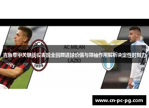 吉鲁意甲关键战役表现全回顾进球价值与领袖作用解析决定性时刻力
