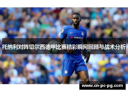 托纳利对阵切尔西德甲比赛精彩瞬间回顾与战术分析