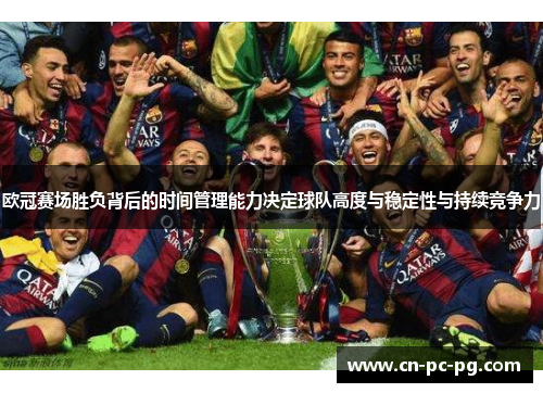 欧冠赛场胜负背后的时间管理能力决定球队高度与稳定性与持续竞争力