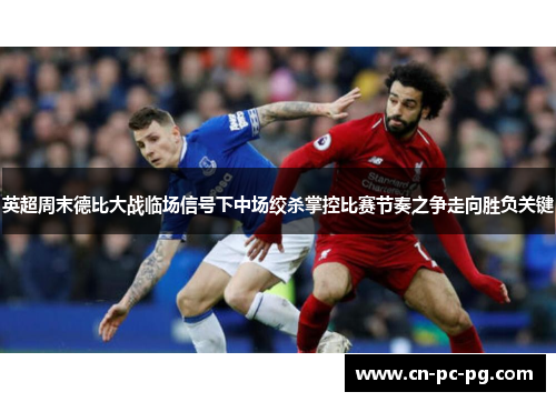 英超周末德比大战临场信号下中场绞杀掌控比赛节奏之争走向胜负关键 英超周末德比大战临场信号下中场绞杀掌控比赛节奏之争走向胜负关键