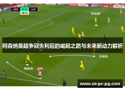 阿森纳英超争冠失利后的崛起之路与未来新动力解析 阿森纳英超争冠失利后的崛起之路与未来新动力解析