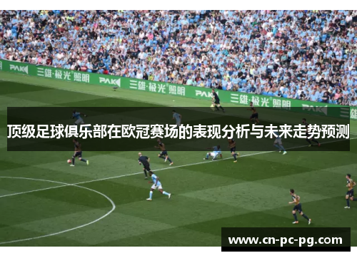 顶级足球俱乐部在欧冠赛场的表现分析与未来走势预测 顶级足球俱乐部在欧冠赛场的表现分析与未来走势预测
