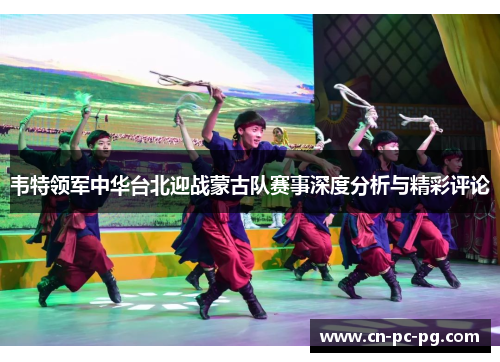 韦特领军中华台北迎战蒙古队赛事深度分析与精彩评论 韦特领军中华台北迎战蒙古队赛事深度分析与精彩评论