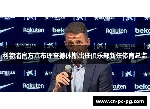 利物浦官方宣布理查德休斯出任俱乐部新任体育总监 利物浦官方宣布理查德休斯出任俱乐部新任体育总监