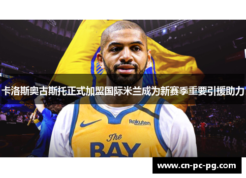 卡洛斯奥古斯托正式加盟国际米兰成为新赛季重要引援助力 卡洛斯奥古斯托正式加盟国际米兰成为新赛季重要引援助力