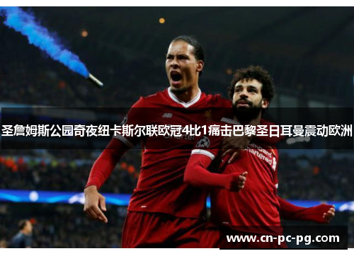 圣詹姆斯公园奇夜纽卡斯尔联欧冠4比1痛击巴黎圣日耳曼震动欧洲