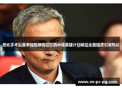 恩佐手术后赛季提前报销切尔西中场重建计划被迫全面提速引发热议