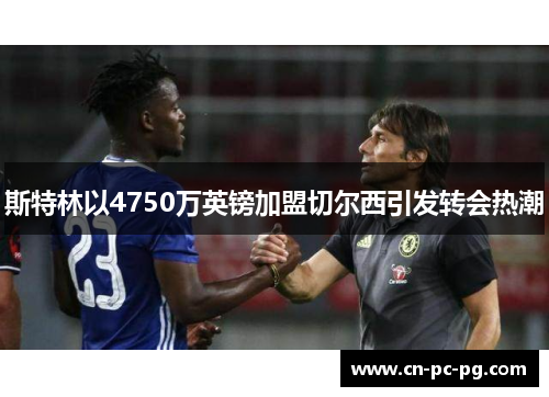 斯特林以4750万英镑加盟切尔西引发转会热潮 斯特林以4750万英镑加盟切尔西引发转会热潮